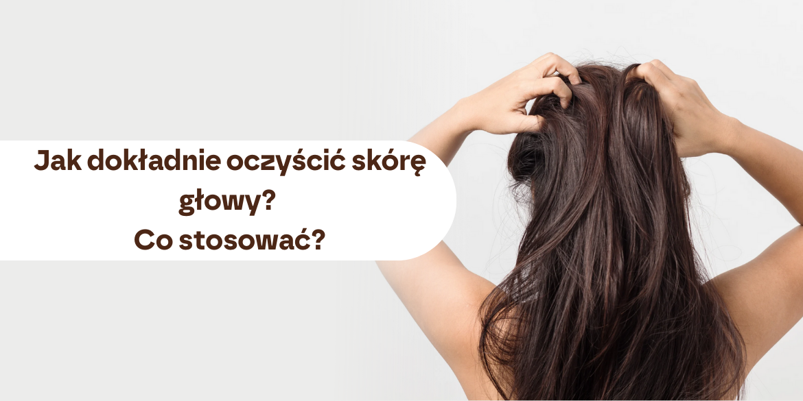 Jak dokładnie oczyścić skórę głowy? Co stosować?